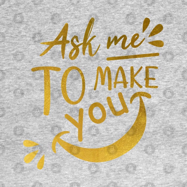 Ask me to make you smile Gold text Background by BijStore